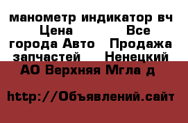 манометр индикатор вч › Цена ­ 1 000 - Все города Авто » Продажа запчастей   . Ненецкий АО,Верхняя Мгла д.